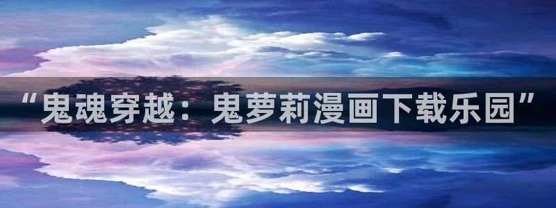 歪歪漫画漫画首页重考生：“鬼魂穿越：鬼萝莉漫画下载乐园”