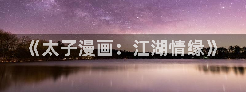 歪歪漫画在线观看免费首页：《太子漫画：江湖情缘》